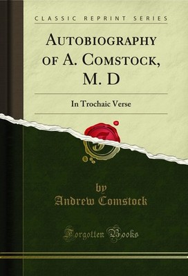 Autobiography of A. Comstock, M. D: In Trochaic Verse (Classic Reprint)