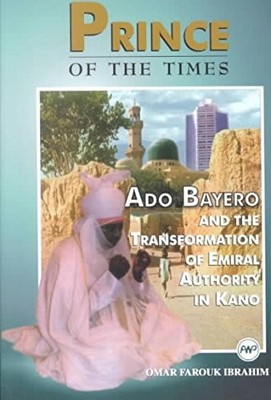 Prince Of The Times: Ado Bayero and the Transformation of Emiral Authority in...
