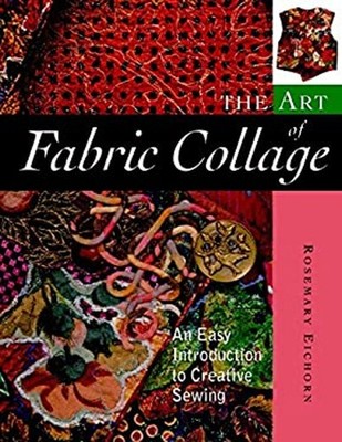The Art of Fabric Collage : An Easy Introduction to Creative Sewi
