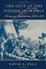 The Cult of the Nation in France: Inventing Nationalism, 1680-1800 Bell, David 