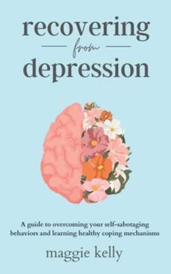 Recovering from Depression: A guide to overcoming your self-sabotaging behaviors