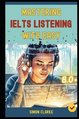 Mastering IELTS Listening with Ease: Proven Strategies and Simple Techniques to 