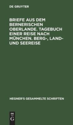 Briefe Aus Dem Bernerischen Oberlande. Tagebuch Einer Reise Nach München. Ber...