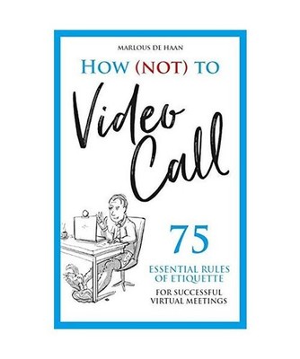 How [not] to Video Call: 75 essential rules of etiquette for successful virtual 