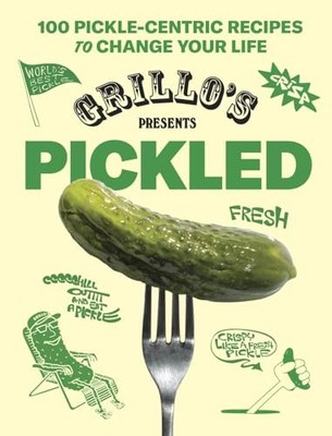 Grillo's Presents Pickled: 100 Pickle-centric Recipes to Change Your Life by Gr