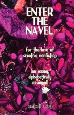 Enter the Navel: For the Love of Creative Nonfiction by Roy, Anjoli [Paperback]
