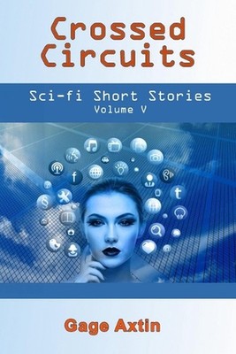 Crossed Circuits: Sci-Fi Short Stories: Volume V by Gage Axtin Paperback Book
