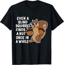 NEW Even A Blind Squirrel Finds a Nut Once In A While Gift T-Shirt - MADE IN USA