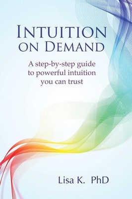 Intuition on Demand: A step-by-step guide to powerful intuition you can trust by