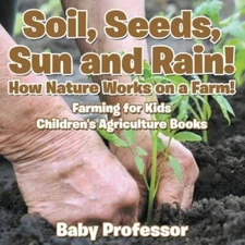Soil, Seeds, Sun and Rain How Nature Works on a Farm Farming for K - VERY GOOD