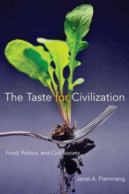 The Taste for Civilization: Food, Politics, and Civil Society by Janet A. Flamma