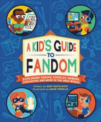 A Kid's Guide to Fandom: Exploring Fan-Fic, Cosplay, Gaming, Podcasting, and Mo