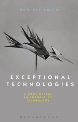 Exceptional Technologies: A Continental Philosophy Of Technology