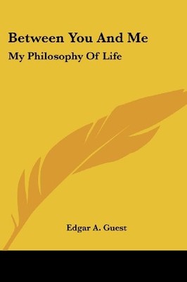 BETWEEN YOU AND ME: MY PHILOSOPHY OF LIFE By Edgar A. Guest **BRAND NEW**