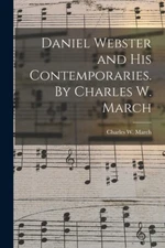 Daniel Webster And His Contemporaries  By Charles W  March