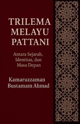 Trilema Melayu Pattani: Antara Sejarah, Identitas, dan Masa Depan by Kamaruzzama