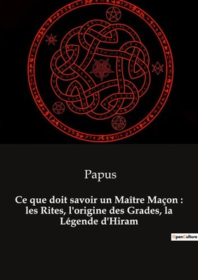 Ce que doit savoir un Maître Maçon : les Rites, l'origine des Grades, la...