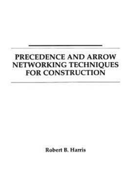 Precedence and Arrow Networking Techniques for Construction by Robert B Harris