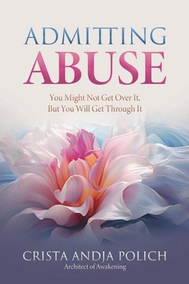 Admitting Abuse: You Might Not Get Over It, But You Will Get Through It