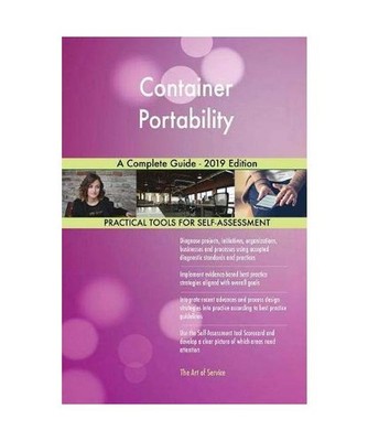 Container Portability A Complete Guide - 2019 Edition, Gerardus Blokdyk