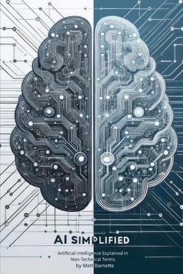 AI Simplified: Artificial Intelligence Explained in Non-Technical Terms by Matt 