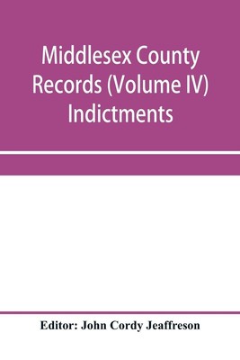 John Cordy Jeaffreson | Middlesex County records (Volume IV) Indictments,...