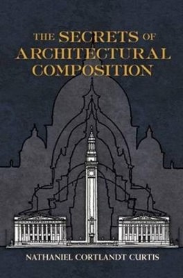 The Secrets of Architectural Composition by Nathaniel Cortlandt Curtis (English)