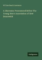A Discourse Pronounced Before The Young Men's Association Of New Brunswick Willi