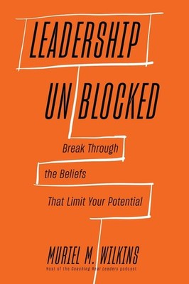 Leadership Unblocked: Break Through the Beliefs That Limit Your Potential by Mur