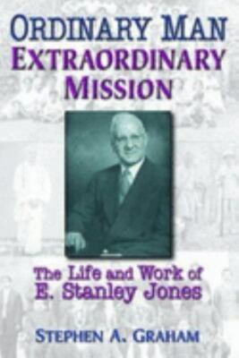 Ordinary Man, Extraordinary Mission: The Life and Work of E. Stanley Jones, Grah
