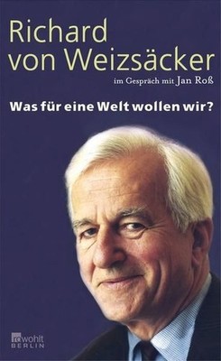 Was für eine Welt wollen wir?. Richard von Weizsäcker im Gespräch mit Jan Roß We