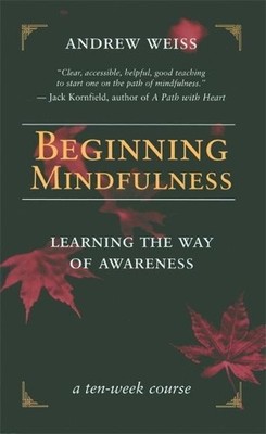 Beginning Mindfulness: Learning the Way of Awareness by Andrew Weiss 1577314417