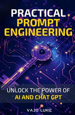 Practical Prompt Engineering: A Step-by-Step Guide to Using AI Language Models (