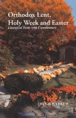 Orthodox Lent, Holy Week and Easter: Liturgical Texts With Commentary