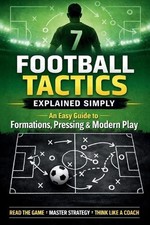 Football Tactics Explained Simply: An Easy-to-Understand Guide to Formations, Pr
