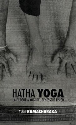 Hatha Yoga: la Filosofia Yogi del Benessere Fisico by William Walker Ramacharaka