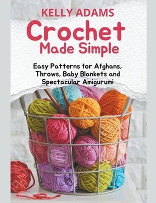 Crochet Made Simple: Easy Patterns for Afghans, Throws, Baby Blankets and Specta