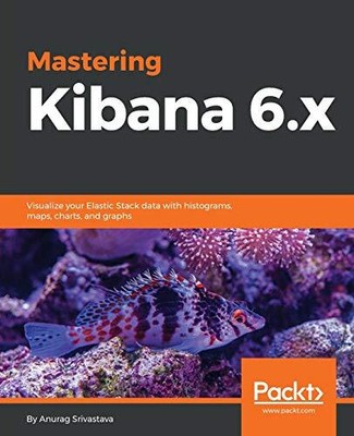 MASTERING KIBANA 6.X: VISUALIZE YOUR ELASTIC STACK DATA By Anurag Srivastava VG+