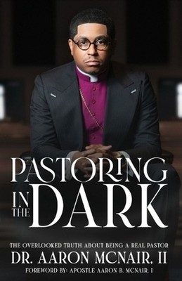 Pastoring In The Dark: The Overlooked Truth About Being a Real Pastor by Aaron B