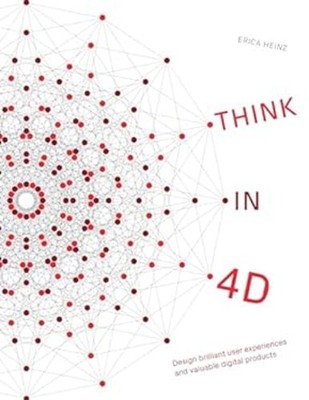 Think In 4D : Design Brilliant User Experiences and Valuable Digi