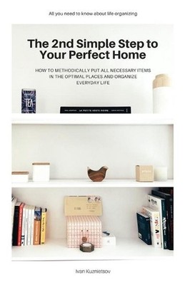 The 2nd Simple Step to Your Perfect Home: How to Methodically Put All Necessary