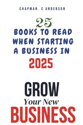 Grow Your New Business: 25 Books to Read When Starting a Business in 2025 by Cha