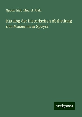 Katalog der historischen Abtheilung des Museums in Speyer Plalz Taschenbuch 2024