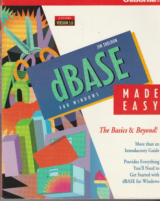 dBASE for Windows Made Easy: The Basics and Beyond Ver 5 by Jim Sheldon