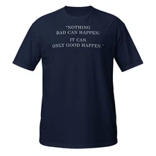 Nothing bad can happen, it can only good happen Shirt