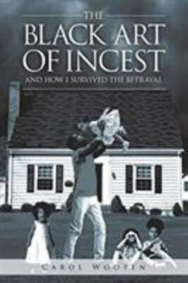 The Black Art of Incest and How I Survived the Betrayal by Wooten, Carol