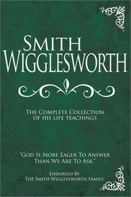 Smith Wigglesworth: The Complete Collection of His Life Teachings (Hardback or C