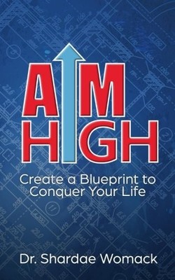 AIM HIGH: CREATE A BLUEPRINT TO CONQUER YOUR LIFE By Shardae Womack