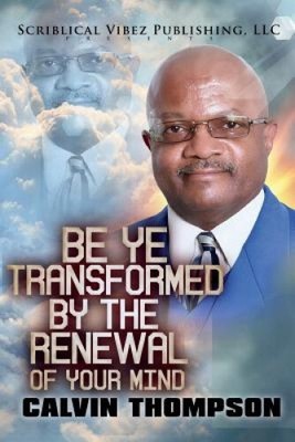 Be Ye Transformed by the Renewal of Your Mind by Calvin Thompson [Paperback]