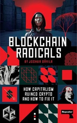 Blockchain Radicals: How Capitalism Ruined Crypto and How to Fix It by Joshua D?